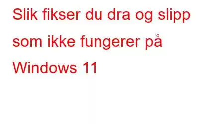 Slik fikser du dra og slipp som ikke fungerer på Windows 11