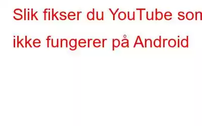 Slik fikser du YouTube som ikke fungerer på Android