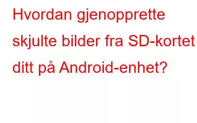 Hvordan gjenopprette skjulte bilder fra SD-kortet ditt på Android-enhet?