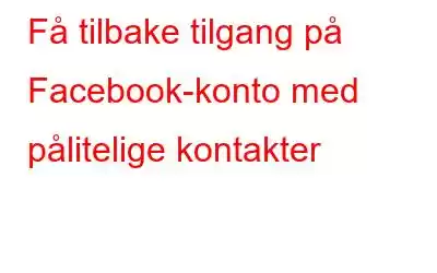 Få tilbake tilgang på Facebook-konto med pålitelige kontakter