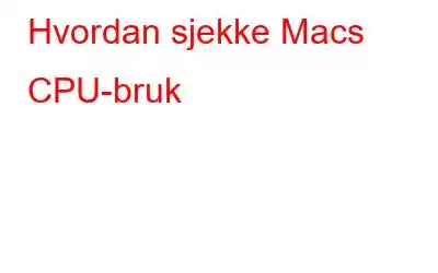 Hvordan sjekke Macs CPU-bruk