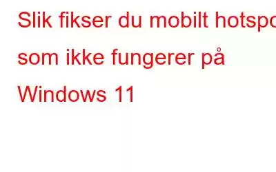 Slik fikser du mobilt hotspot som ikke fungerer på Windows 11