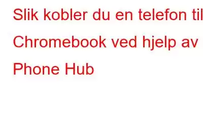 Slik kobler du en telefon til Chromebook ved hjelp av Phone Hub