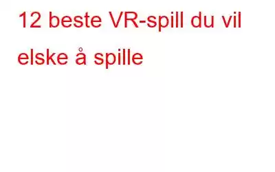 12 beste VR-spill du vil elske å spille