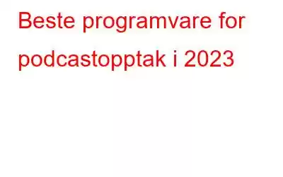 Beste programvare for podcastopptak i 2023