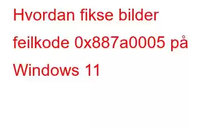 Hvordan fikse bilder feilkode 0x887a0005 på Windows 11