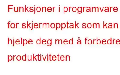 Funksjoner i programvare for skjermopptak som kan hjelpe deg med å forbedre produktiviteten