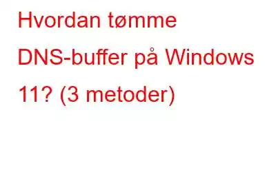 Hvordan tømme DNS-buffer på Windows 11? (3 metoder)