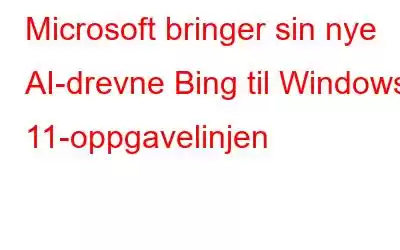 Microsoft bringer sin nye AI-drevne Bing til Windows 11-oppgavelinjen