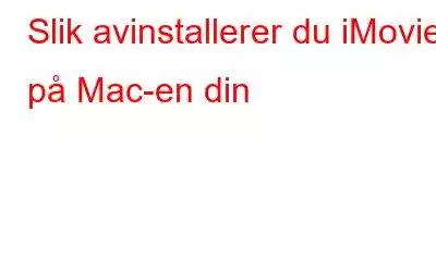 Slik avinstallerer du iMovie på Mac-en din