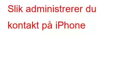 Slik administrerer du kontakt på iPhone