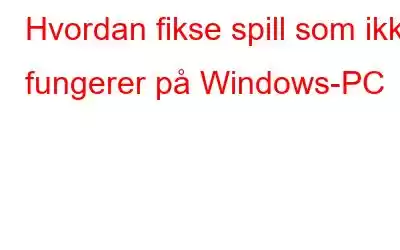 Hvordan fikse spill som ikke fungerer på Windows-PC