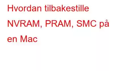 Hvordan tilbakestille NVRAM, PRAM, SMC på en Mac