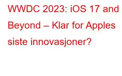 WWDC 2023: iOS 17 and Beyond – Klar for Apples siste innovasjoner?