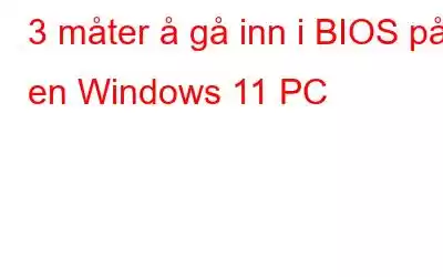 3 måter å gå inn i BIOS på en Windows 11 PC