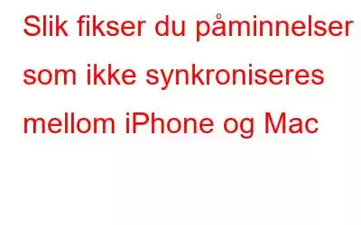 Slik fikser du påminnelser som ikke synkroniseres mellom iPhone og Mac