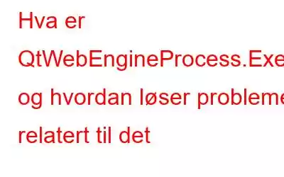 Hva er QtWebEngineProcess.Exe og hvordan løser problemer relatert til det