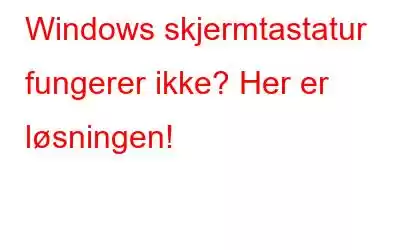 Windows skjermtastatur fungerer ikke? Her er løsningen!