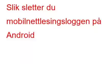 Slik sletter du mobilnettlesingsloggen på Android