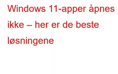 Windows 11-apper åpnes ikke – her er de beste løsningene