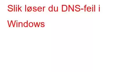 Slik løser du DNS-feil i Windows