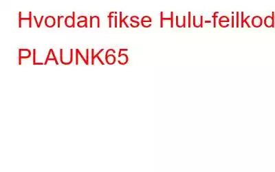 Hvordan fikse Hulu-feilkode PLAUNK65