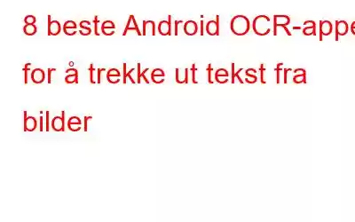 8 beste Android OCR-apper for å trekke ut tekst fra bilder