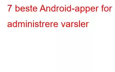 7 beste Android-apper for å administrere varsler