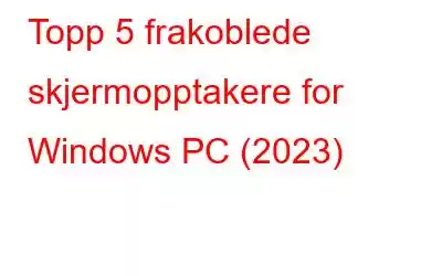 Topp 5 frakoblede skjermopptakere for Windows PC (2023)