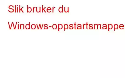 Slik bruker du Windows-oppstartsmappen