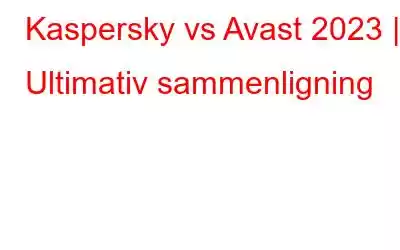 Kaspersky vs Avast 2023 | Ultimativ sammenligning