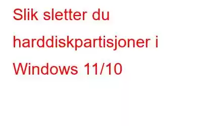 Slik sletter du harddiskpartisjoner i Windows 11/10