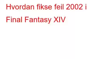 Hvordan fikse feil 2002 i Final Fantasy XIV