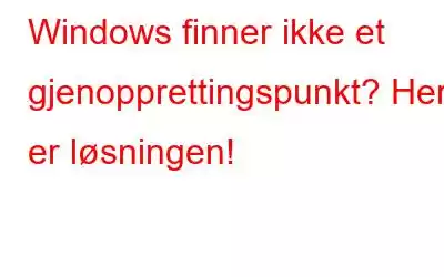 Windows finner ikke et gjenopprettingspunkt? Her er løsningen!