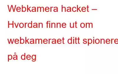 Webkamera hacket – Hvordan finne ut om webkameraet ditt spionerer på deg