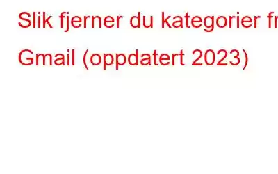 Slik fjerner du kategorier fra Gmail (oppdatert 2023)