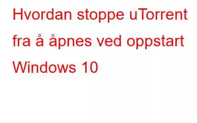 Hvordan stoppe uTorrent fra å åpnes ved oppstart Windows 10