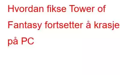 Hvordan fikse Tower of Fantasy fortsetter å krasje på PC