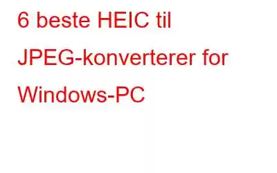 6 beste HEIC til JPEG-konverterer for Windows-PC