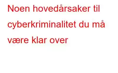 Noen hovedårsaker til cyberkriminalitet du må være klar over